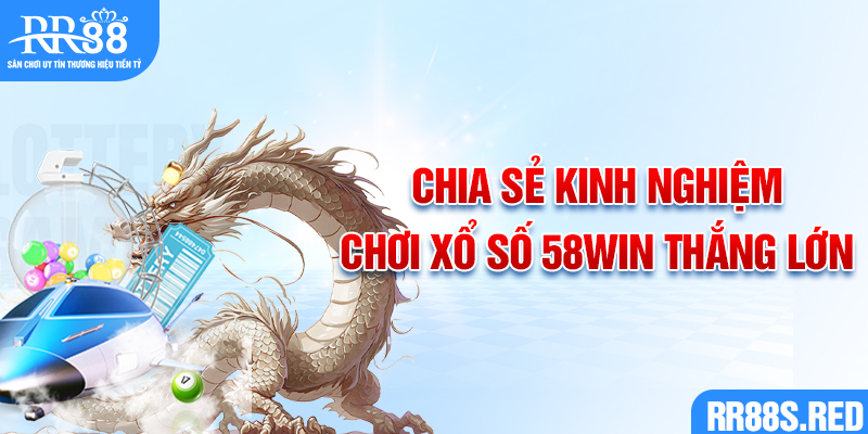 Chia sẻ kinh nghiệm chơi xổ số 58win mang nhiều may mắn