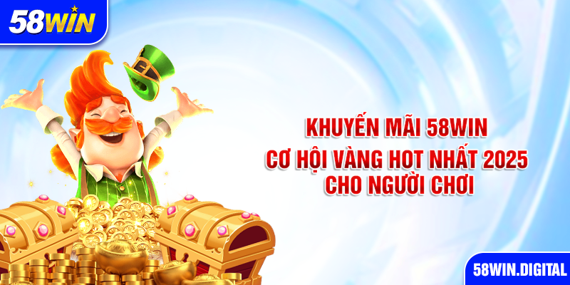 Khuyến Mãi 58win: Cơ Hội Vàng Hot Nhất 2025 Cho Người Chơi