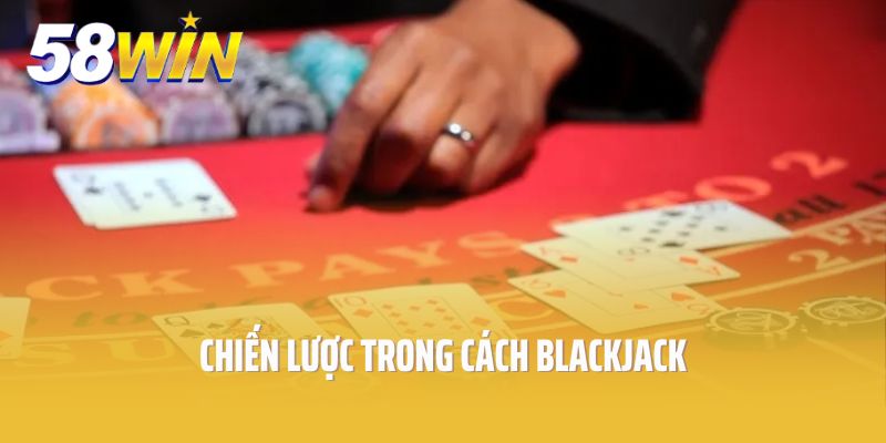 Chiến lược trong cách Blackjack cơ bản nhất cần phải biết