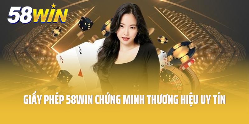 Giấy phép 58Win chứng minh thương hiệu uy tín