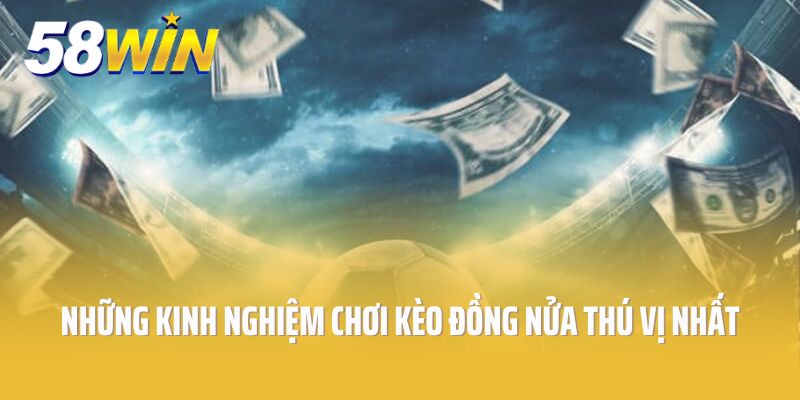 Những kinh nghiệm chơi kèo đồng nửa thú vị nhất