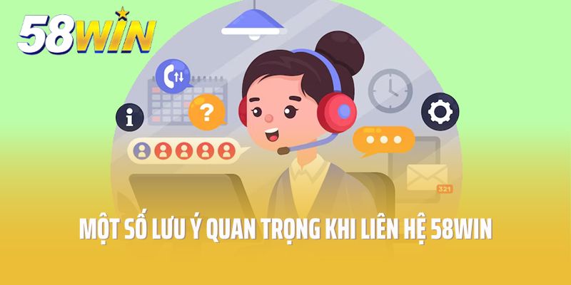 Một số lưu ý quan trọng khi liên hệ 58Win