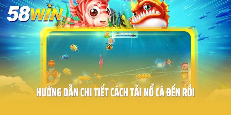 Hướng dẫn chi tiết cách tải nổ cá đến rồi cho mọi thiết bị thông minh